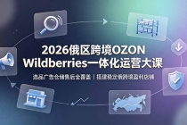 2026俄区跨境OZON Wildberries一体化运营大课,选品广告仓储售后全覆盖,搭建稳定俄跨境盈利店铺-臭虾米项目网
