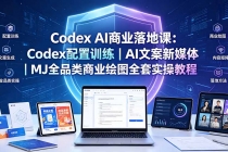Codex AI商业落地课:Codex配置训练|AI文案新媒体|MJ全品类商业绘图全套实操教程-臭虾米项目网