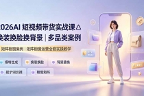 2026AI短视频带货实战课△换装换脸换背景|多品类案例|矩阵橱窗运营全套实操教学-臭虾米项目网