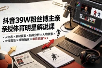 抖音39W粉丝博主亲授体育明星解说课：人物志×素材获取×新闻分析×人物故事×专业配音×精选独家×单日收益1k+-臭虾米项目网