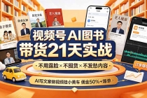 视频号AI图书带货21天实战：不用露脸×不囤货×不发愁内容，AI写文案做视频挂小黄车，佣金50%+爆单-臭虾米项目网