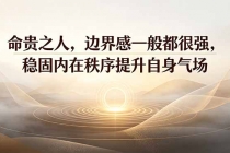 付费文章：命贵之人，边界感一般都很强，稳固内在秩序提升自身气场-臭虾米项目网