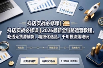 抖店实战必修课|2026最新全链路运营教程,吃透无货源铺货、精细化选品、千川投流落地玩法-臭虾米项目网