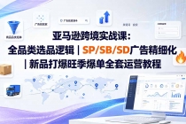 亚马逊跨境实战课-更新：全品类选品逻辑｜SP/SB/SD广告精细化｜新品打爆旺季爆单全套运营教程-臭虾米项目网