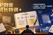 IP创业成长特训★自媒体实体通用教学：认知重塑、IP核心模型、赛道拆解、配套实操练习全指南-臭虾米项目网