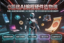 0基础AI编程硬件造物课|机器人组装拆解语音编程,AI三维建模一键打印云端本地交互全套实操教学-臭虾米项目网