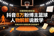 抖音8万粉博主篮球人物解说教学,文案剪辑全套实操,玩转伙伴计划精选单日收益破千-臭虾米项目网