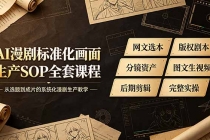 AI漫剧标准化画面生产SOP全套课程，网文选本版权剧本分镜资产全覆盖，图文生视频后期剪辑完整实操教学-臭虾米项目网