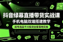 抖音绿幕直播带货实战课,手机电脑双端搭建教学,起号选品千川投流全套落地实操-臭虾米项目网