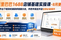 阿里巴巴1688店铺基建实操课-8月更新;工作台下载到旺铺装修客服分流,手把手搞定开店全部必备操作-臭虾米项目网