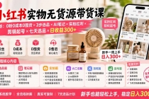 小红书实物无货源带货课-更新:0粉0成本0囤货×3步选品×AI笔记×实拍红利×剪辑起号×七天选品×日收益300+-臭虾米项目网