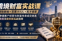 跨境财富实战课｜港险新规×百慕大IUL×高才续签｜高净值客户经营与财富传承成交体系全流程深度拆解实战指南-臭虾米项目网