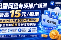 迅雷网盘专项推广培训-更新8月——最高15元/每单,资源分享+精准引流+用户转化,系统拆解最新实操玩法-臭虾米项目网