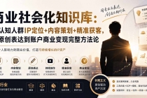 商业社会化知识库：高认知人群IP定位+内容策划+精准获客，从原创表达到账户商业变现完整方法论-臭虾米项目网