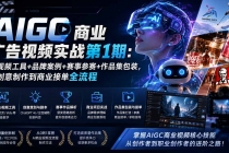 AIGC商业广告视频实战第1期：AI视频工具+品牌案例+赛事参赛+作品集包装，从创意制作到商业接单全流程-臭虾米项目网