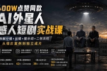 400W点赞同款AI外星人感人短剧实战课：拆解分镜+运镜+提示词+二创流程，从爆款案例到独立成片-臭虾米项目网