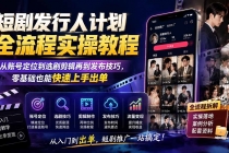 短剧发行人计划全流程实操教程；从账号定位到选剧剪辑再到发布技巧，零基础也能快速上手出单-臭虾米项目网